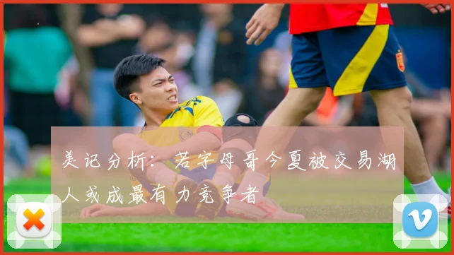美记分析：若字母哥今夏被交易湖人或成最有力竞争者