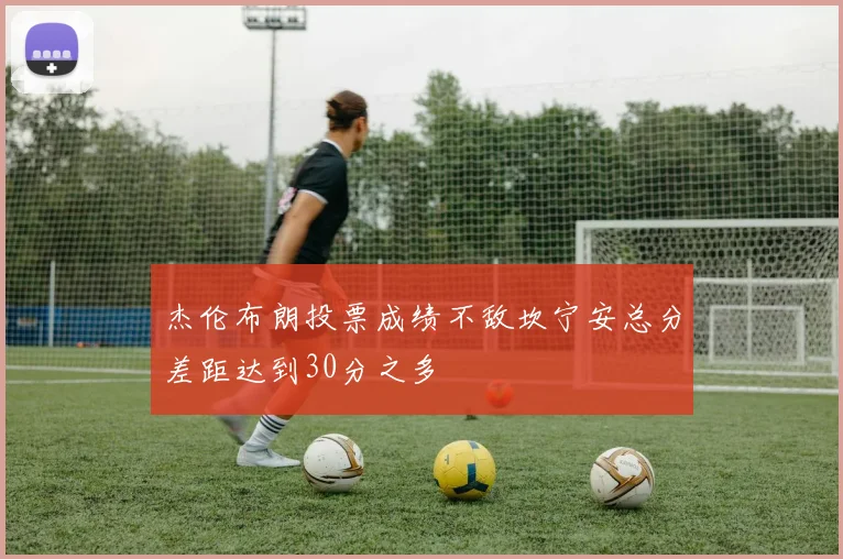杰伦布朗投票成绩不敌坎宁安总分差距达到30分之多
