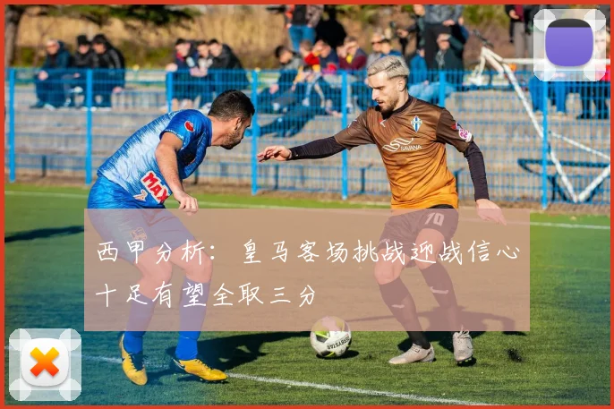 西甲分析：皇马客场挑战迎战信心十足有望全取三分