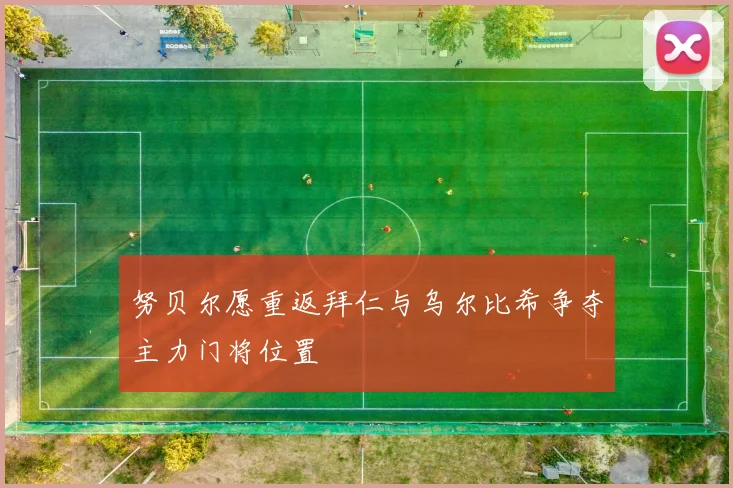 努贝尔愿重返拜仁与乌尔比希争夺主力门将位置