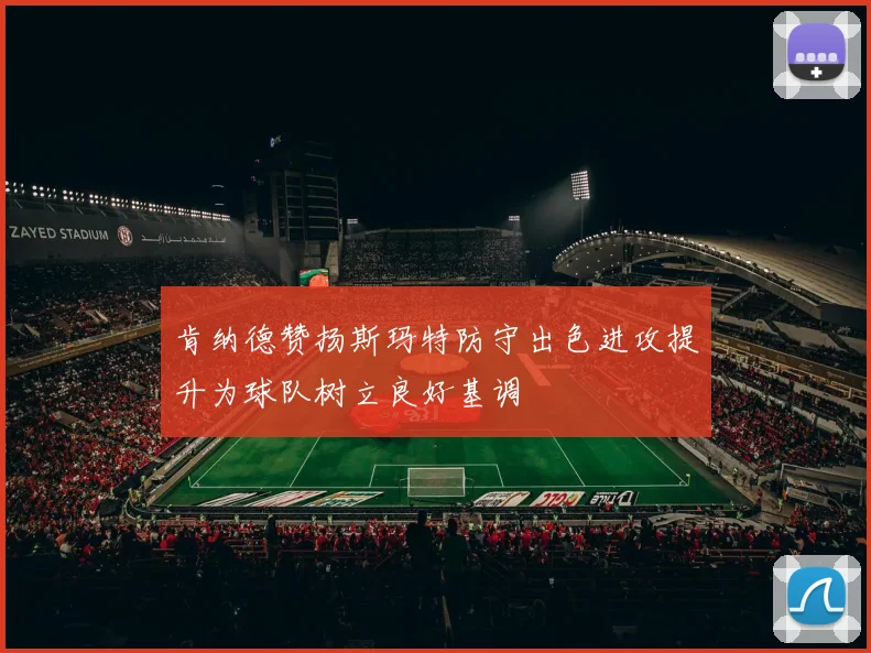 肯纳德赞扬斯玛特防守出色进攻提升为球队树立良好基调