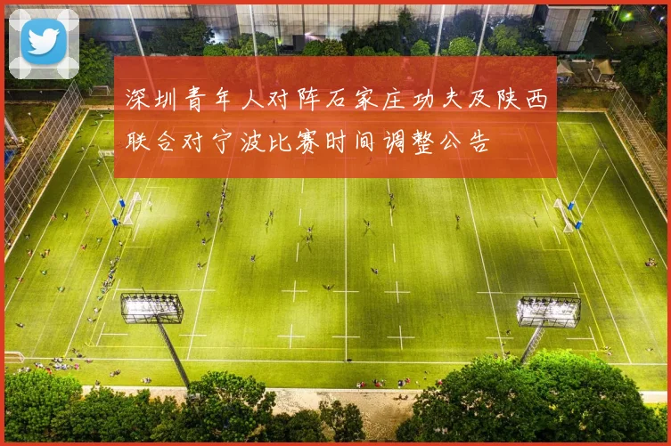 深圳青年人对阵石家庄功夫及陕西联合对宁波比赛时间调整公告