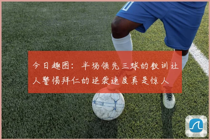 今日趣图：半场领先三球的教训让人警惕拜仁的逆袭速度真是惊人
