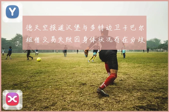 德天空报道汉堡与多特边卫卡巴尔租借交易失败因身体状况存在分歧