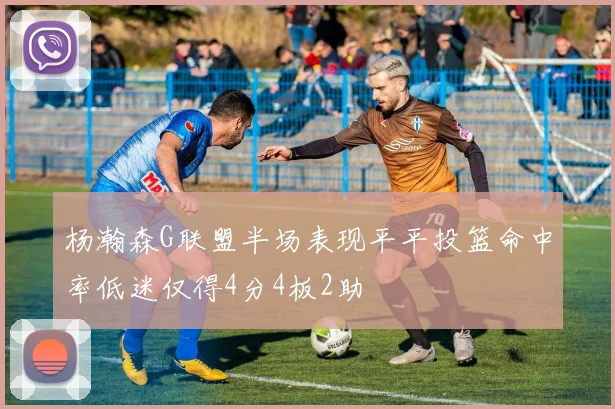 杨瀚森G联盟半场表现平平投篮命中率低迷仅得4分4板2助
