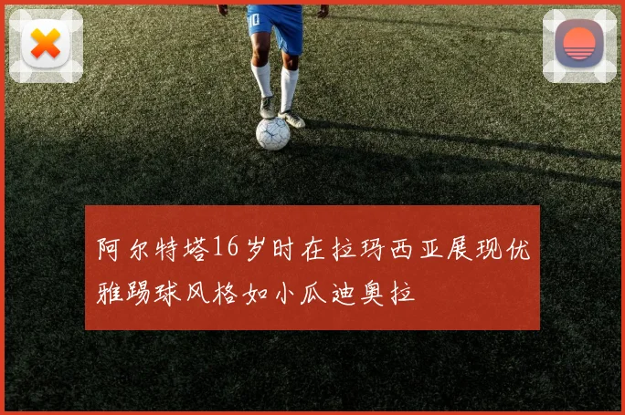 阿尔特塔16岁时在拉玛西亚展现优雅踢球风格如小瓜迪奥拉