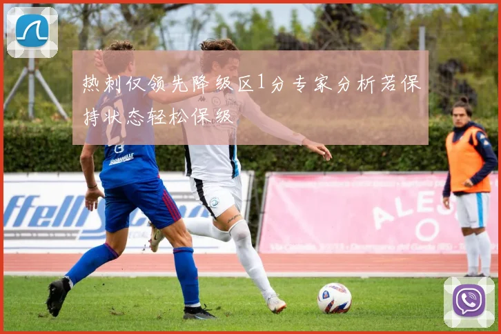 热刺仅领先降级区1分专家分析若保持状态轻松保级