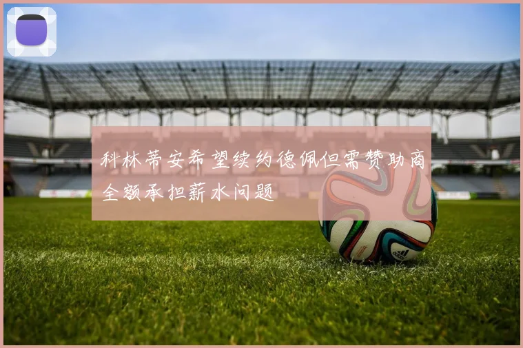 科林蒂安希望续约德佩但需赞助商全额承担薪水问题
