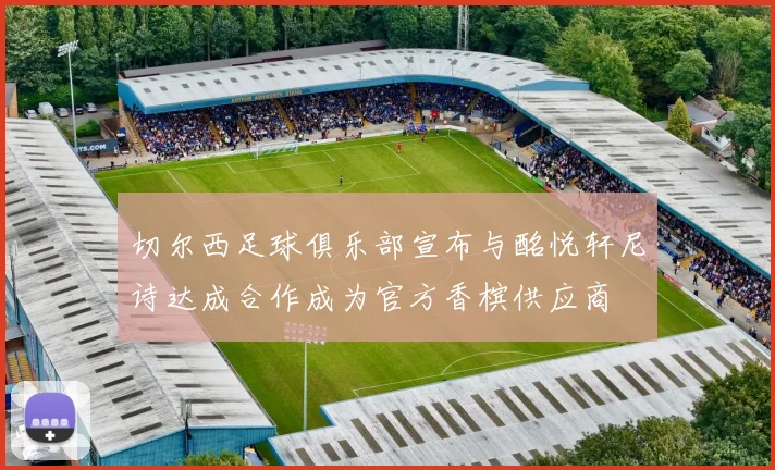 切尔西足球俱乐部宣布与酩悦轩尼诗达成合作成为官方香槟供应商